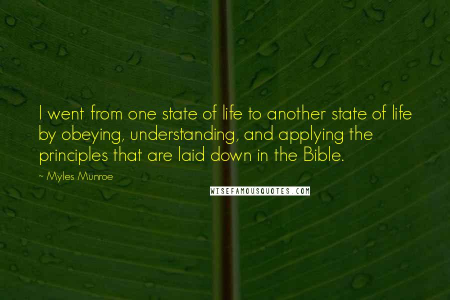 Myles Munroe Quotes: I went from one state of life to another state of life by obeying, understanding, and applying the principles that are laid down in the Bible.