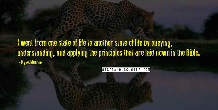 Myles Munroe Quotes: I went from one state of life to another state of life by obeying, understanding, and applying the principles that are laid down in the Bible.
