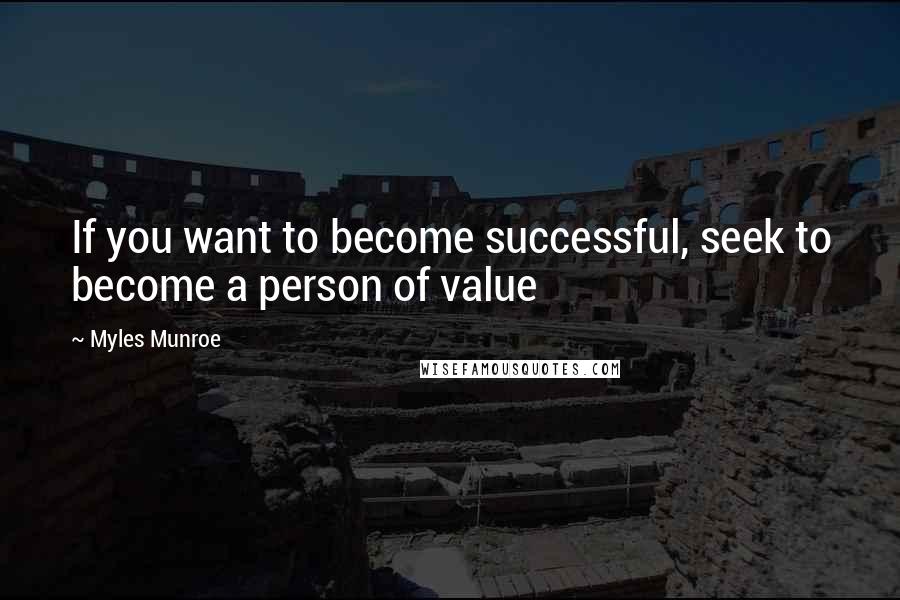 Myles Munroe Quotes: If you want to become successful, seek to become a person of value