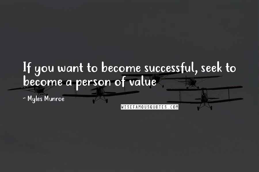 Myles Munroe Quotes: If you want to become successful, seek to become a person of value