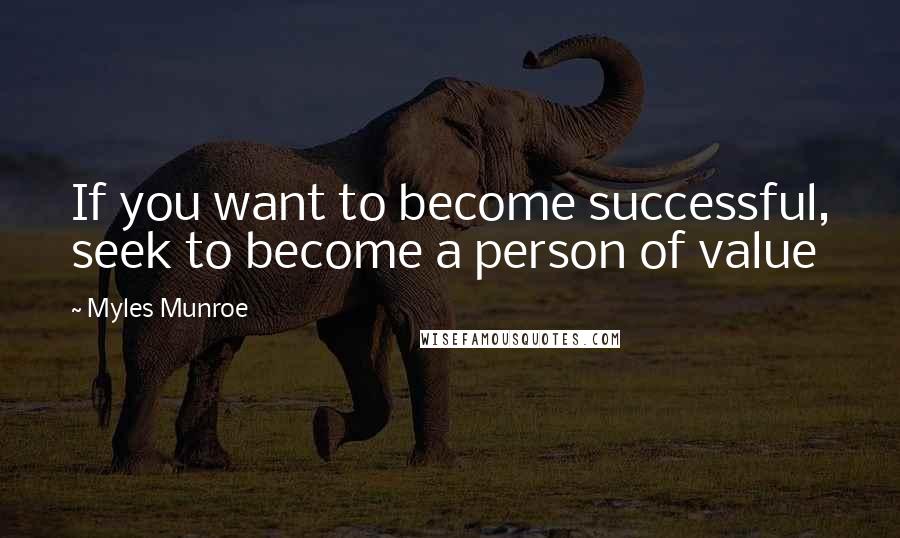 Myles Munroe Quotes: If you want to become successful, seek to become a person of value