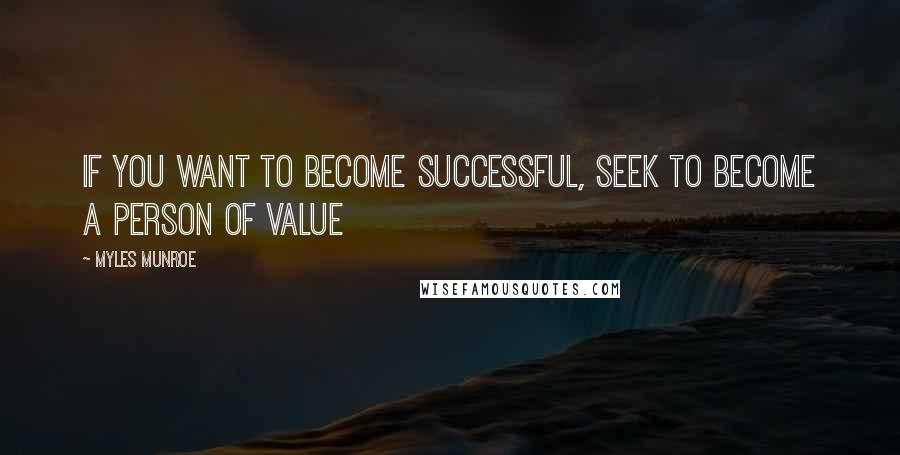 Myles Munroe Quotes: If you want to become successful, seek to become a person of value