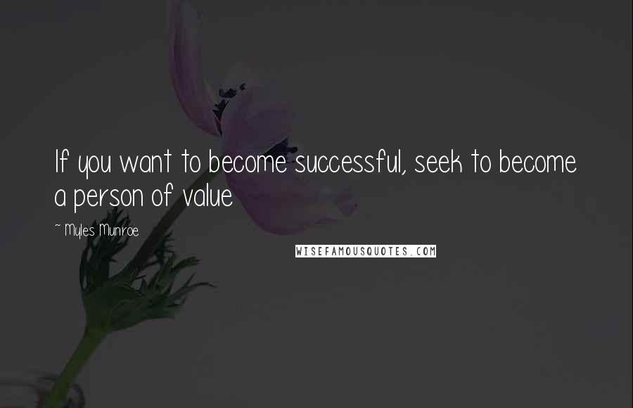 Myles Munroe Quotes: If you want to become successful, seek to become a person of value