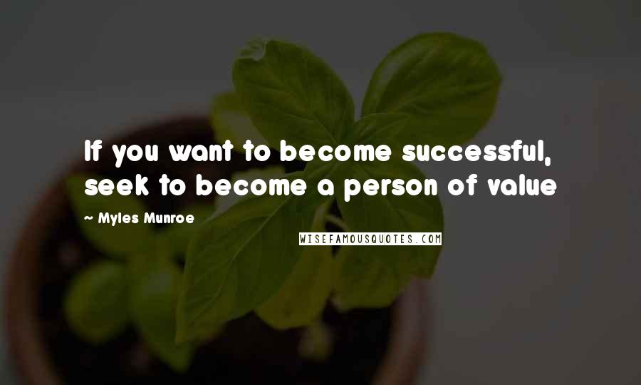 Myles Munroe Quotes: If you want to become successful, seek to become a person of value