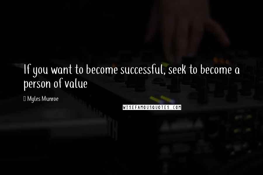 Myles Munroe Quotes: If you want to become successful, seek to become a person of value