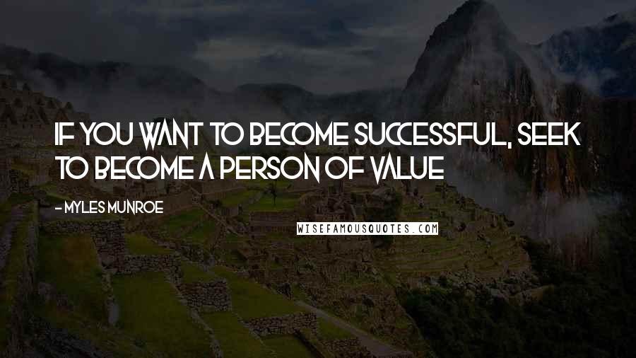 Myles Munroe Quotes: If you want to become successful, seek to become a person of value