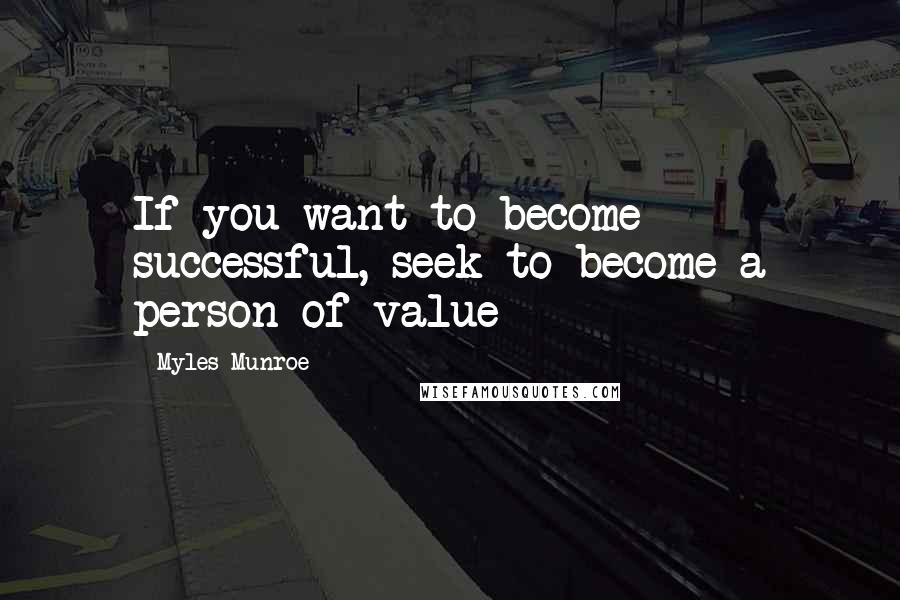 Myles Munroe Quotes: If you want to become successful, seek to become a person of value