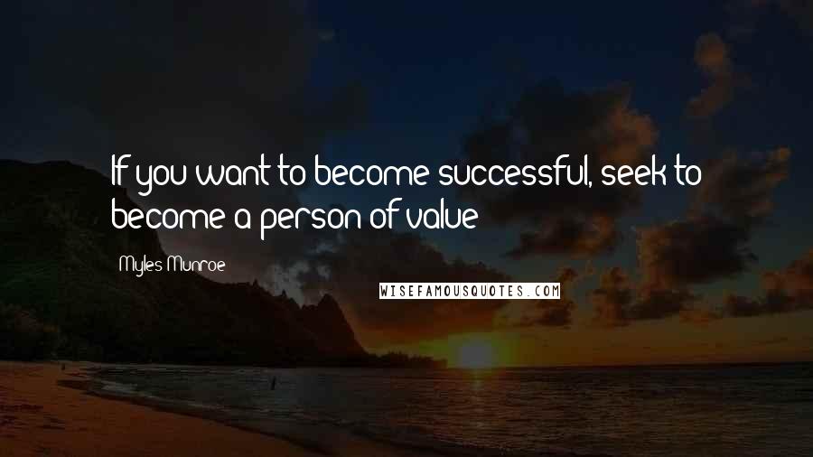 Myles Munroe Quotes: If you want to become successful, seek to become a person of value