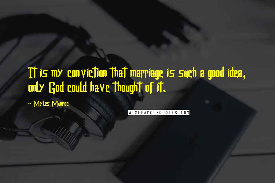 Myles Munroe Quotes: It is my conviction that marriage is such a good idea, only God could have thought of it.