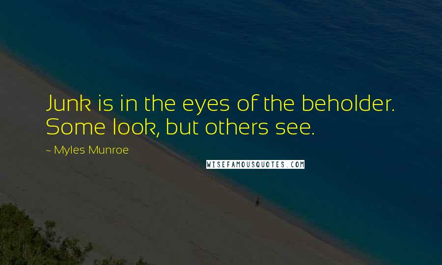 Myles Munroe Quotes: Junk is in the eyes of the beholder. Some look, but others see.