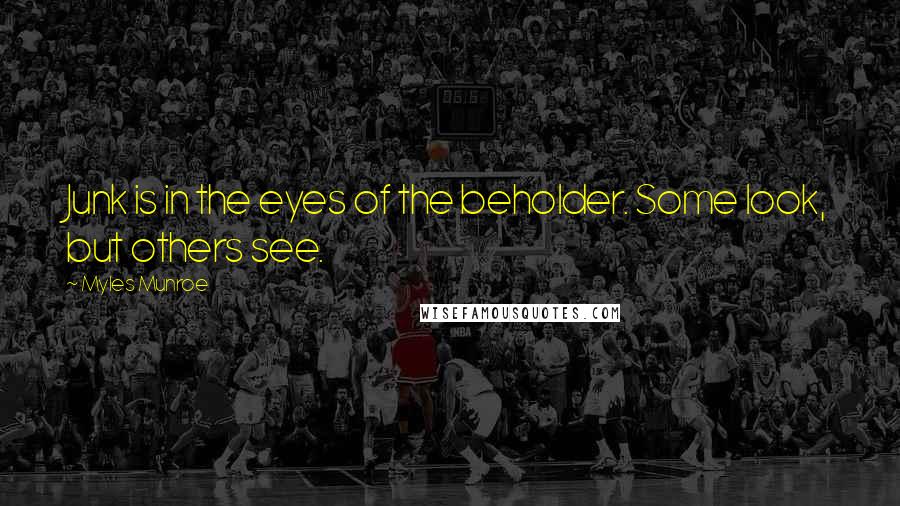 Myles Munroe Quotes: Junk is in the eyes of the beholder. Some look, but others see.