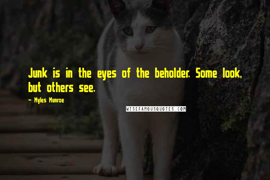 Myles Munroe Quotes: Junk is in the eyes of the beholder. Some look, but others see.