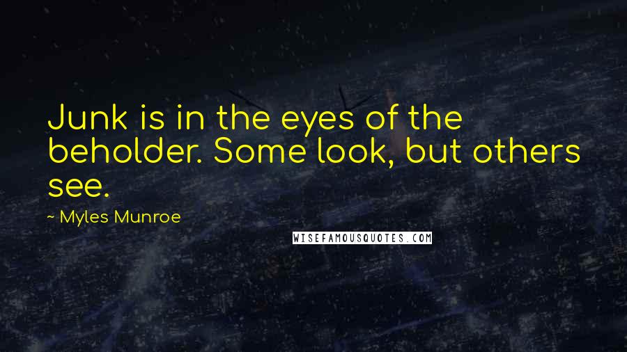 Myles Munroe Quotes: Junk is in the eyes of the beholder. Some look, but others see.