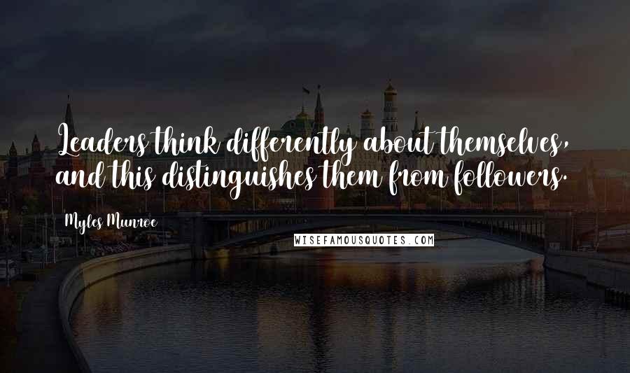Myles Munroe Quotes: Leaders think differently about themselves, and this distinguishes them from followers.