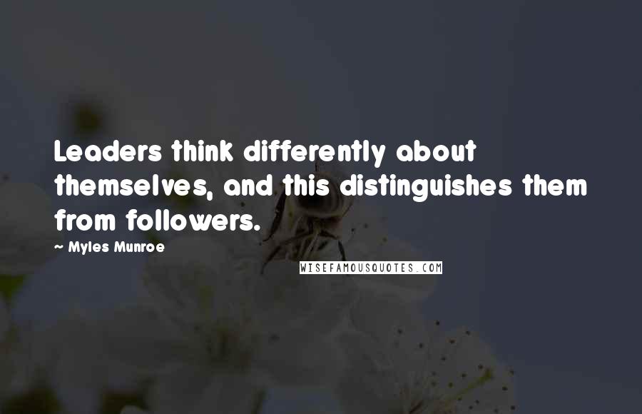 Myles Munroe Quotes: Leaders think differently about themselves, and this distinguishes them from followers.