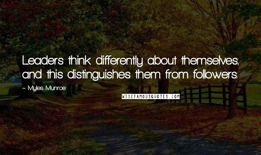 Myles Munroe Quotes: Leaders think differently about themselves, and this distinguishes them from followers.