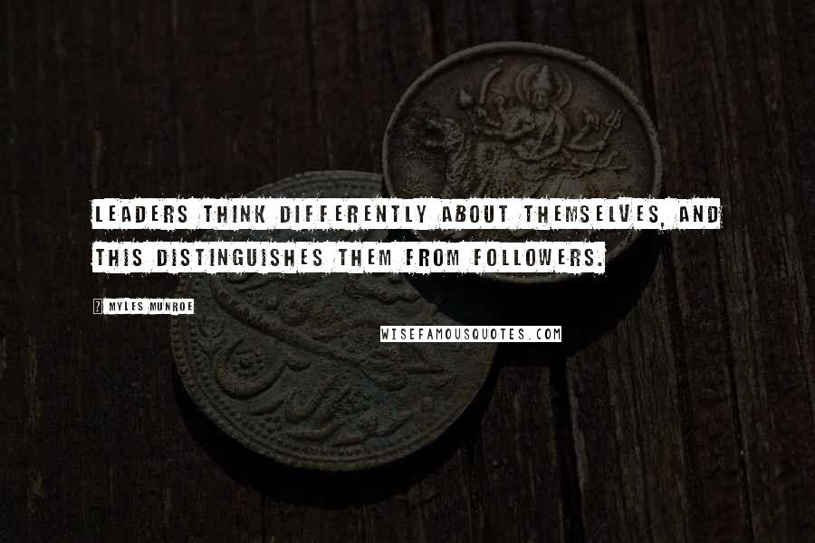 Myles Munroe Quotes: Leaders think differently about themselves, and this distinguishes them from followers.