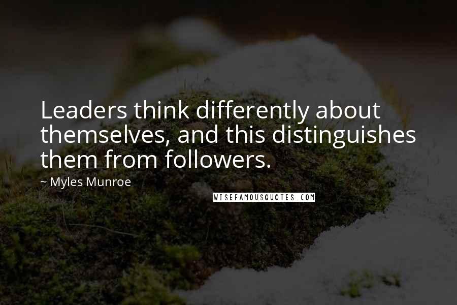 Myles Munroe Quotes: Leaders think differently about themselves, and this distinguishes them from followers.