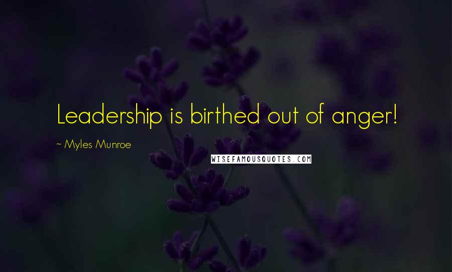 Myles Munroe Quotes: Leadership is birthed out of anger!