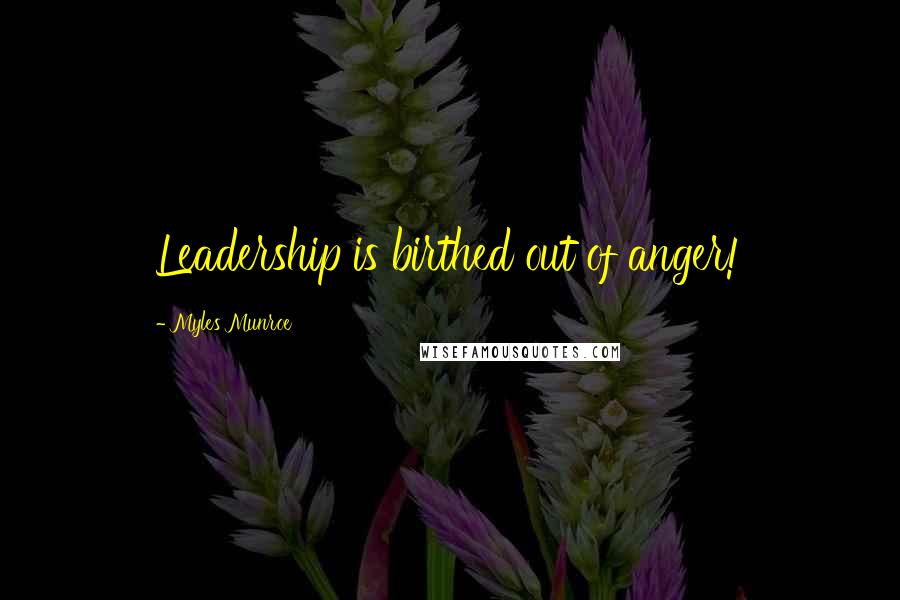 Myles Munroe Quotes: Leadership is birthed out of anger!