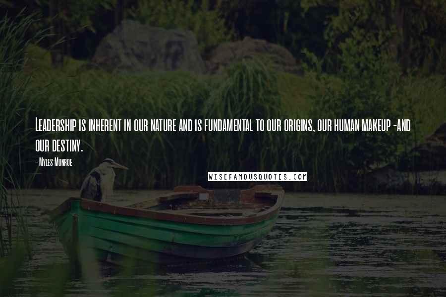 Myles Munroe Quotes: Leadership is inherent in our nature and is fundamental to our origins, our human makeup -and our destiny.