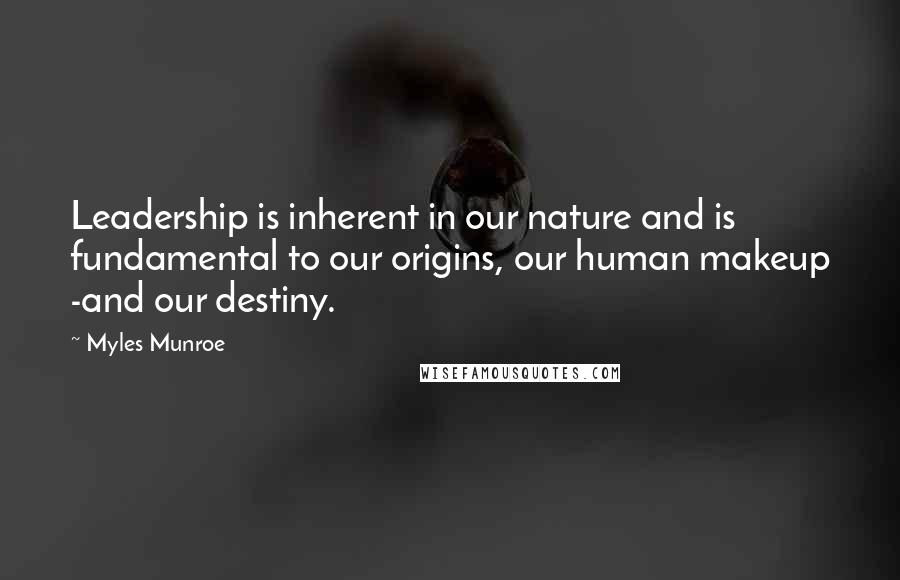 Myles Munroe Quotes: Leadership is inherent in our nature and is fundamental to our origins, our human makeup -and our destiny.