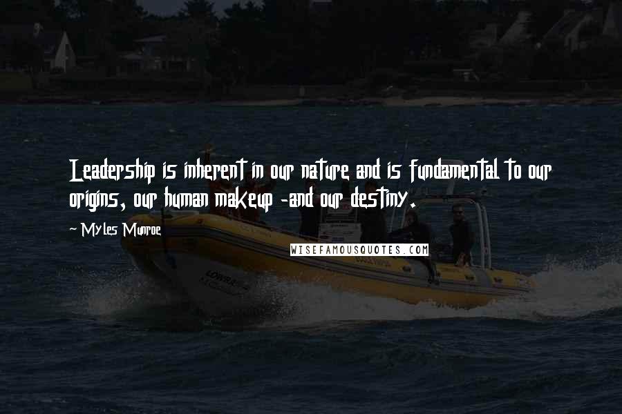 Myles Munroe Quotes: Leadership is inherent in our nature and is fundamental to our origins, our human makeup -and our destiny.