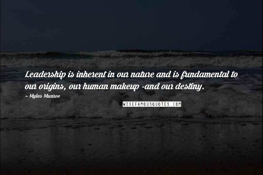Myles Munroe Quotes: Leadership is inherent in our nature and is fundamental to our origins, our human makeup -and our destiny.