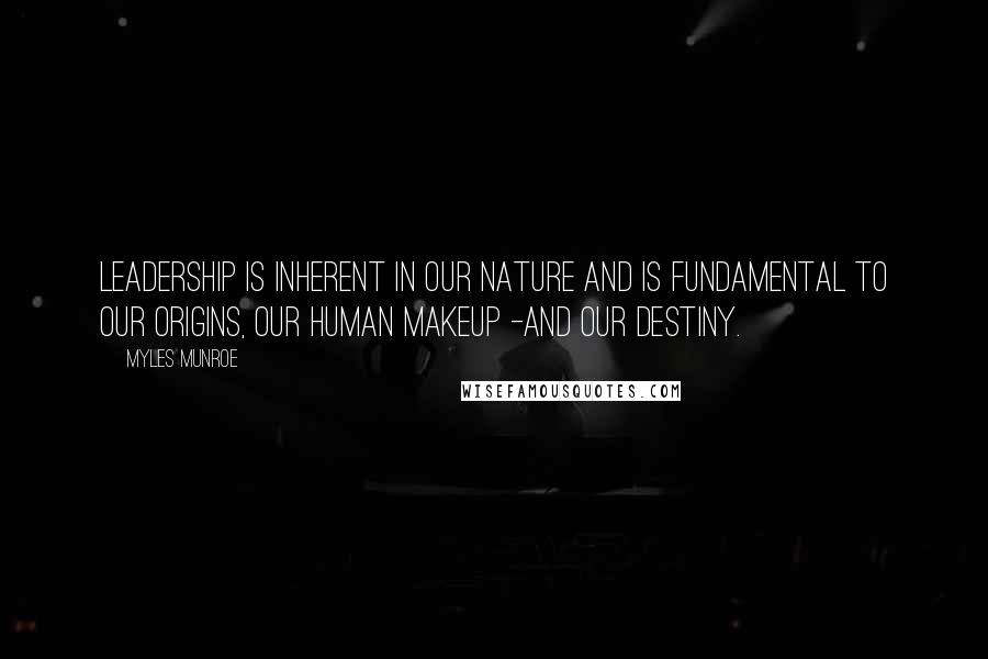 Myles Munroe Quotes: Leadership is inherent in our nature and is fundamental to our origins, our human makeup -and our destiny.