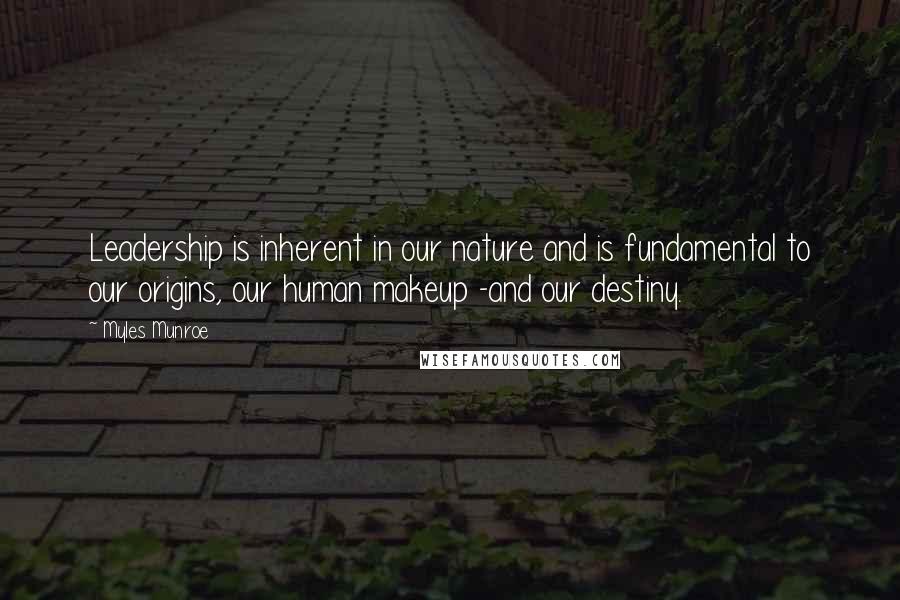 Myles Munroe Quotes: Leadership is inherent in our nature and is fundamental to our origins, our human makeup -and our destiny.