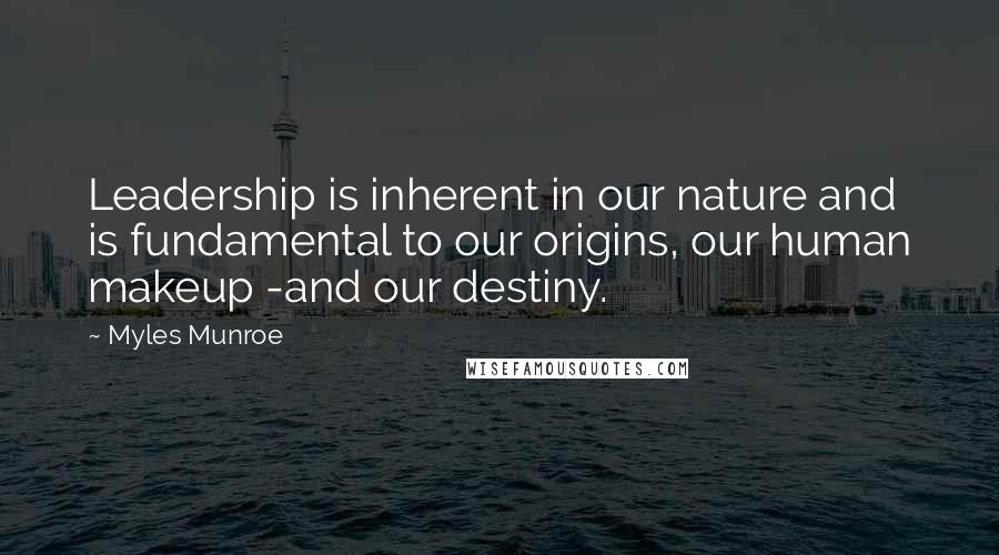 Myles Munroe Quotes: Leadership is inherent in our nature and is fundamental to our origins, our human makeup -and our destiny.