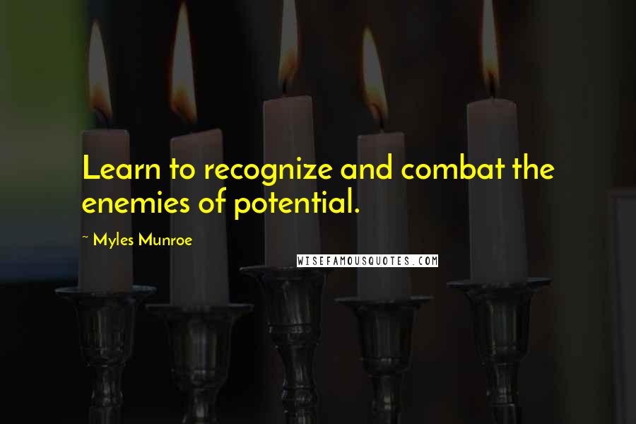 Myles Munroe Quotes: Learn to recognize and combat the enemies of potential.