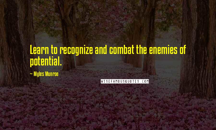 Myles Munroe Quotes: Learn to recognize and combat the enemies of potential.