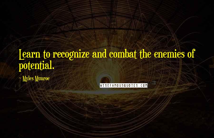 Myles Munroe Quotes: Learn to recognize and combat the enemies of potential.