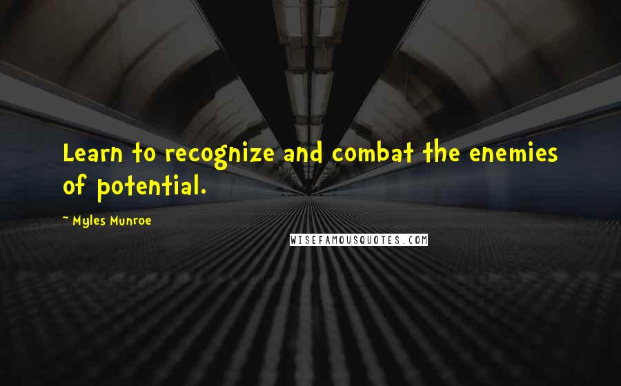 Myles Munroe Quotes: Learn to recognize and combat the enemies of potential.