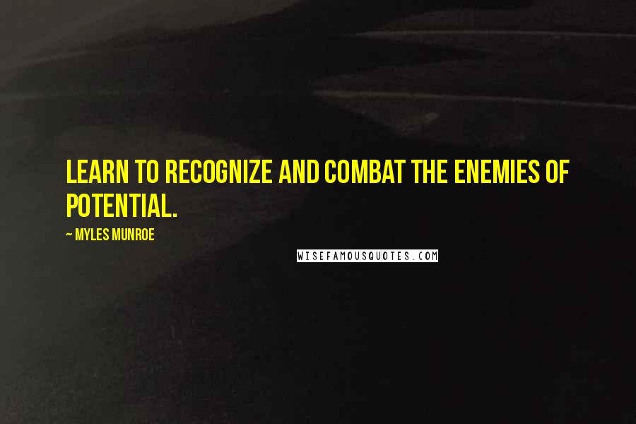 Myles Munroe Quotes: Learn to recognize and combat the enemies of potential.