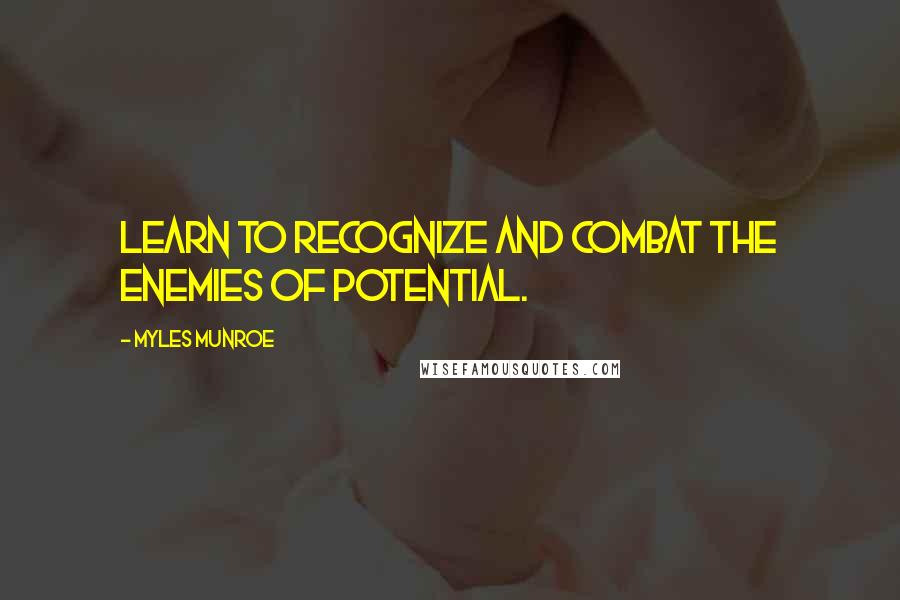 Myles Munroe Quotes: Learn to recognize and combat the enemies of potential.