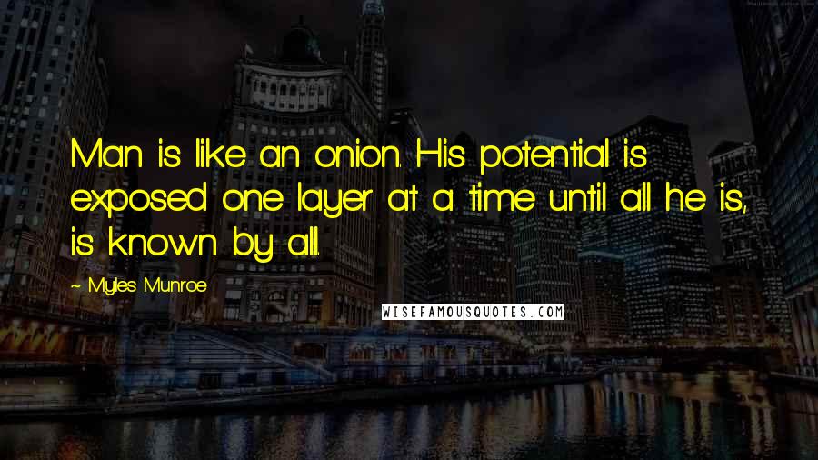 Myles Munroe Quotes: Man is like an onion. His potential is exposed one layer at a time until all he is, is known by all.