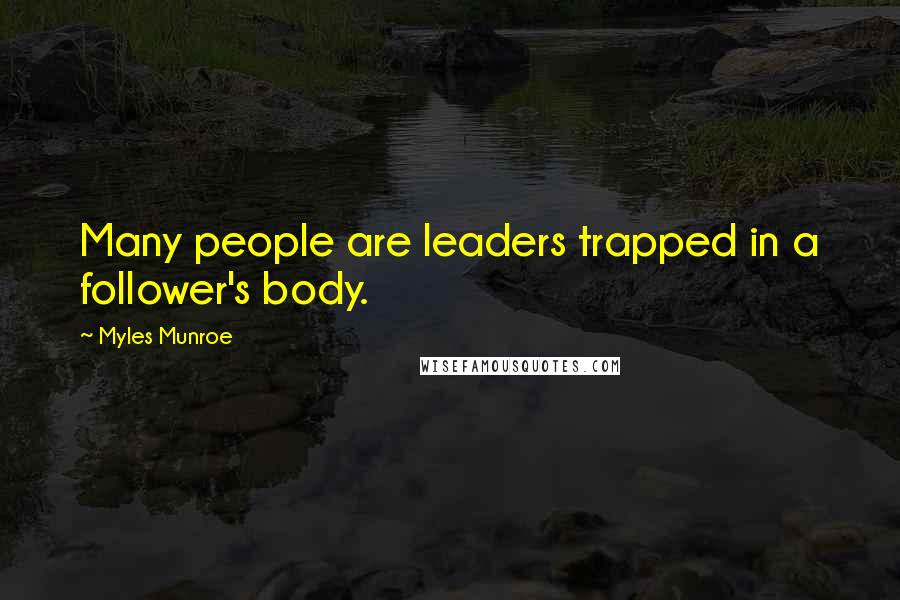 Myles Munroe Quotes: Many people are leaders trapped in a follower's body.