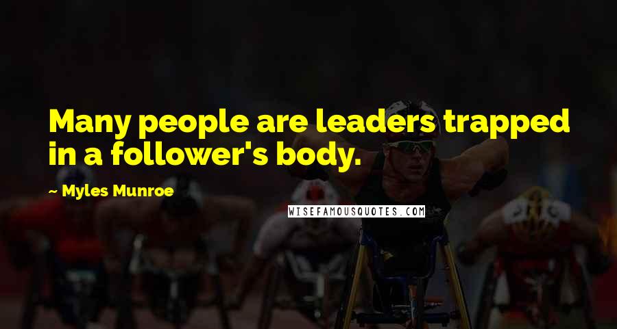 Myles Munroe Quotes: Many people are leaders trapped in a follower's body.