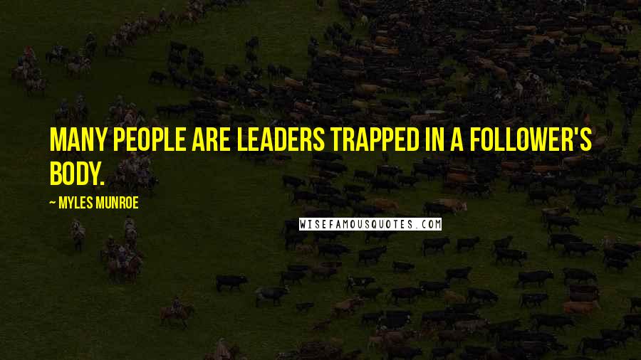 Myles Munroe Quotes: Many people are leaders trapped in a follower's body.