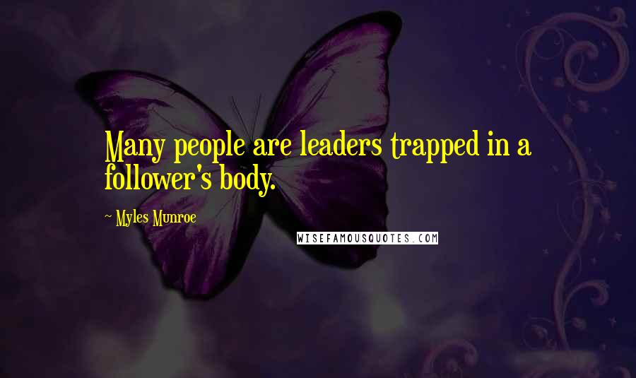 Myles Munroe Quotes: Many people are leaders trapped in a follower's body.