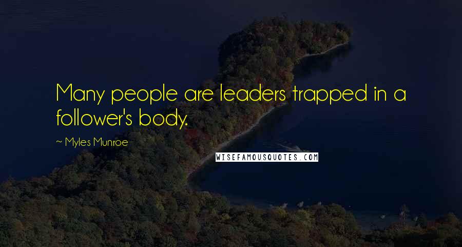 Myles Munroe Quotes: Many people are leaders trapped in a follower's body.