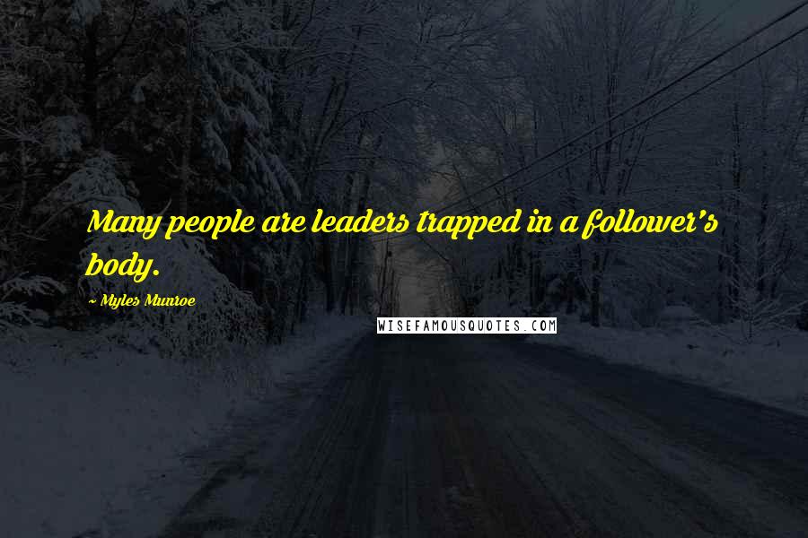 Myles Munroe Quotes: Many people are leaders trapped in a follower's body.
