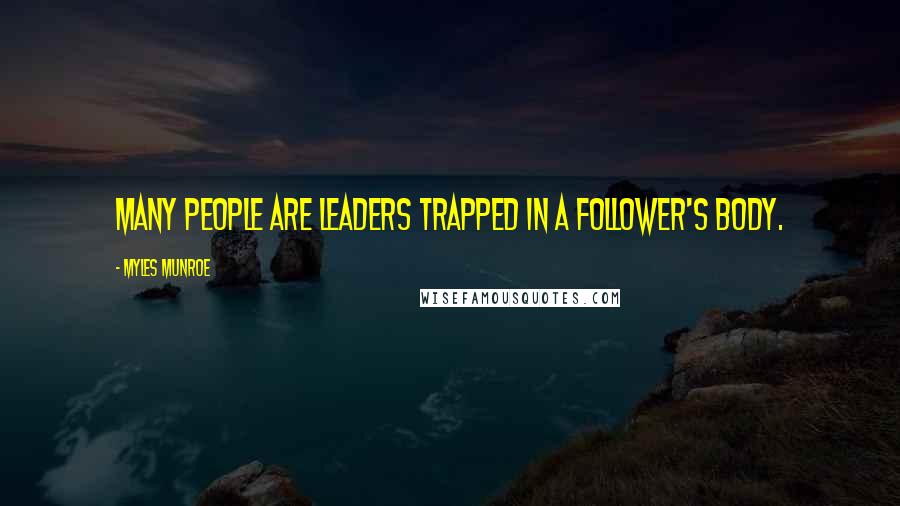 Myles Munroe Quotes: Many people are leaders trapped in a follower's body.