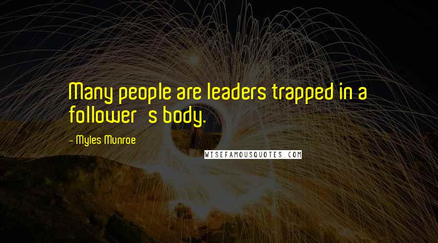 Myles Munroe Quotes: Many people are leaders trapped in a follower's body.