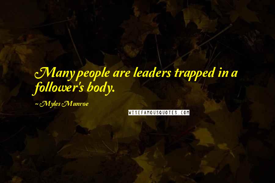 Myles Munroe Quotes: Many people are leaders trapped in a follower's body.