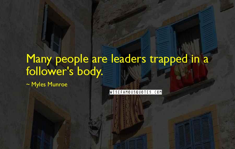 Myles Munroe Quotes: Many people are leaders trapped in a follower's body.
