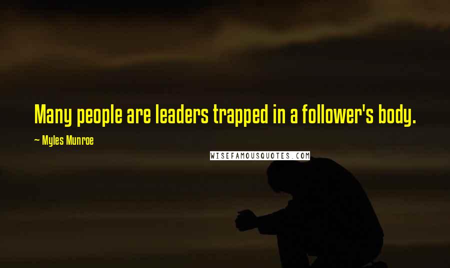 Myles Munroe Quotes: Many people are leaders trapped in a follower's body.