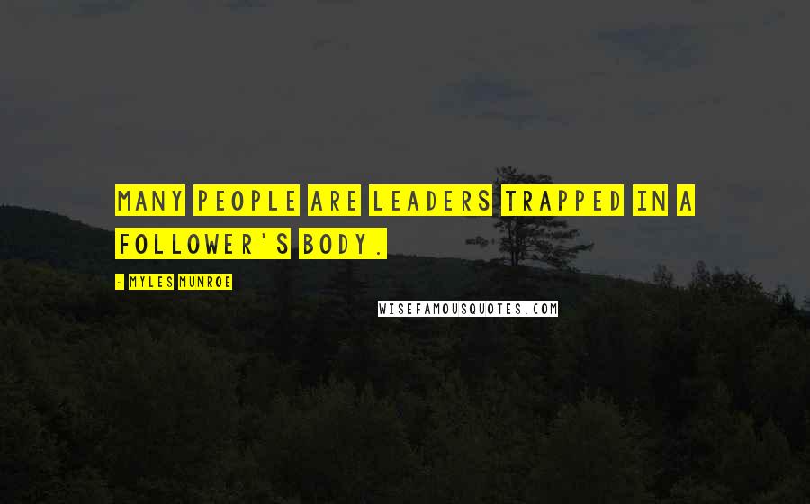 Myles Munroe Quotes: Many people are leaders trapped in a follower's body.